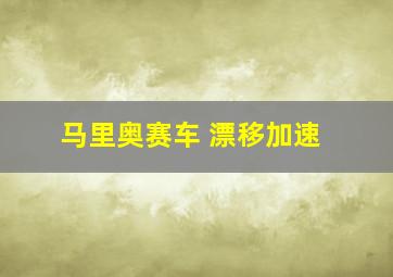 马里奥赛车 漂移加速